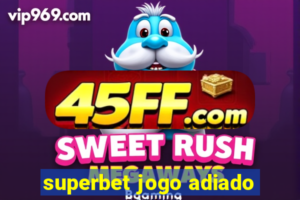 superbet jogo adiado